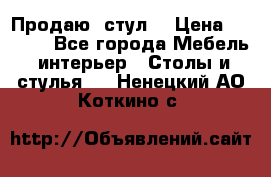 Продаю  стул  › Цена ­ 4 000 - Все города Мебель, интерьер » Столы и стулья   . Ненецкий АО,Коткино с.